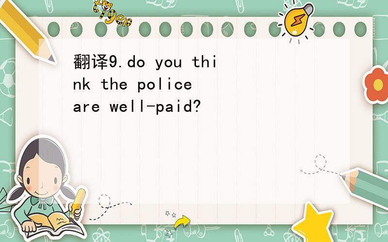翻译9.do you think the police are well-paid?