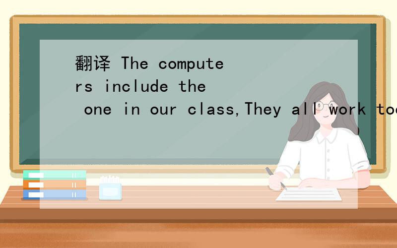 翻译 The computers include the one in our class,They all work too slowly是不是 电脑 包括我们班的这个  他们工作得都很慢?