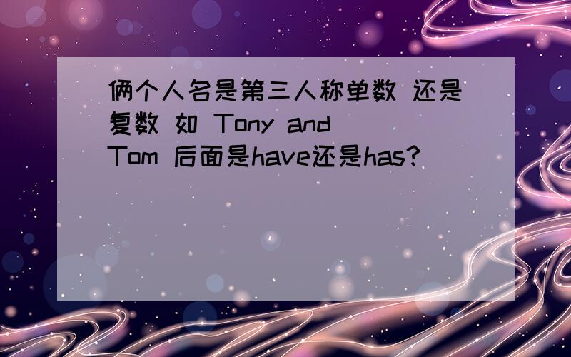 俩个人名是第三人称单数 还是复数 如 Tony and Tom 后面是have还是has?