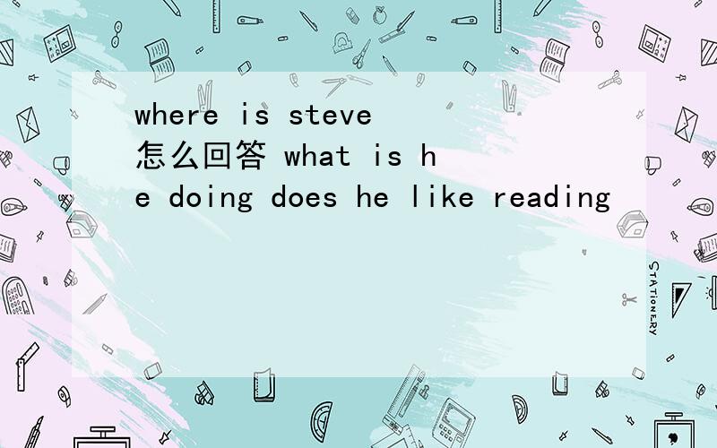 where is steve怎么回答 what is he doing does he like reading