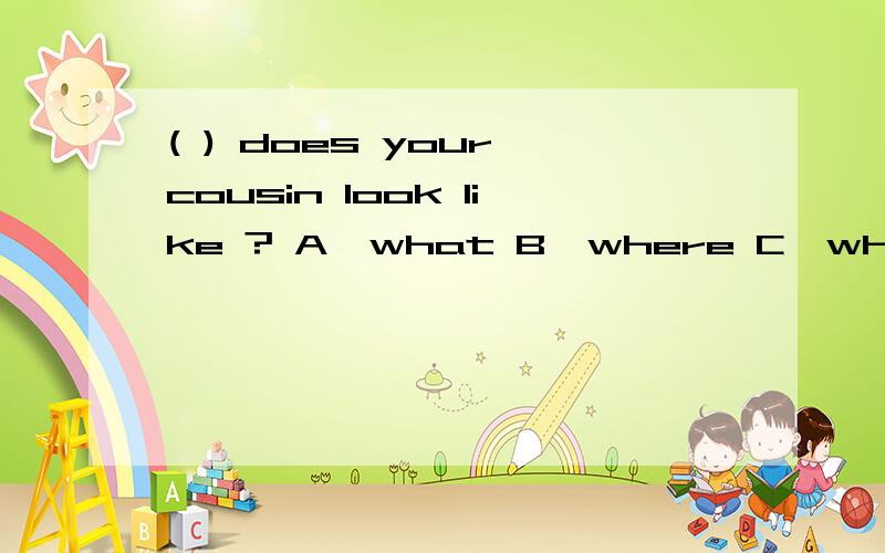 ( ) does your cousin look like ? A,what B,where C,who D,which
