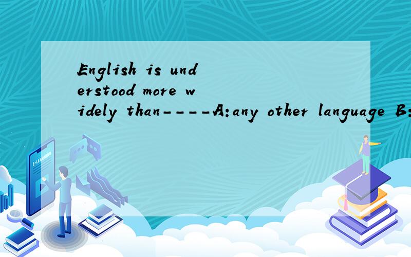 English is understood more widely than----A:any other language B:any language C:all languagesD:that of any other languages
