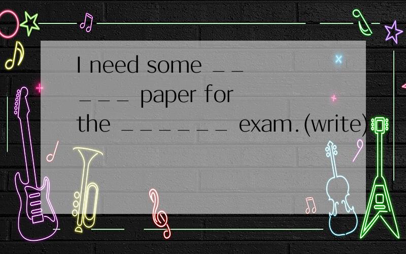 I need some _____ paper for the ______ exam.(write)