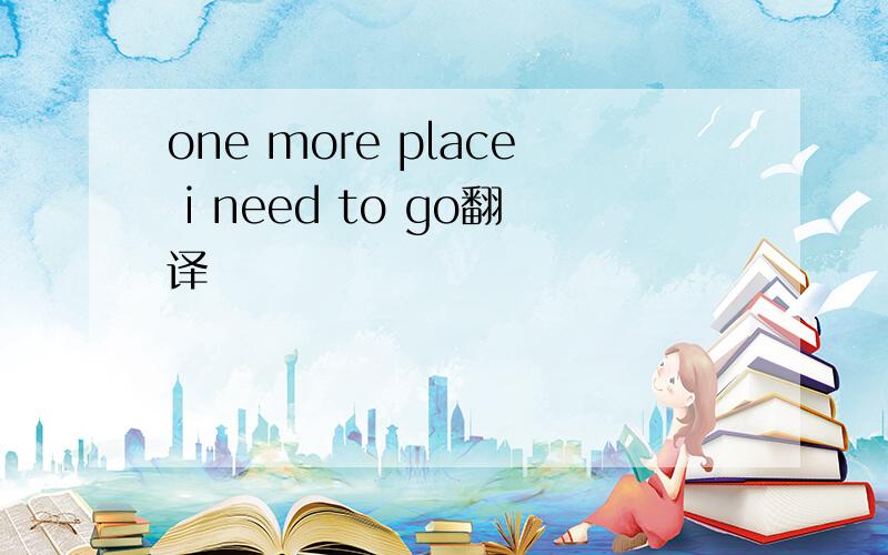 one more place i need to go翻译