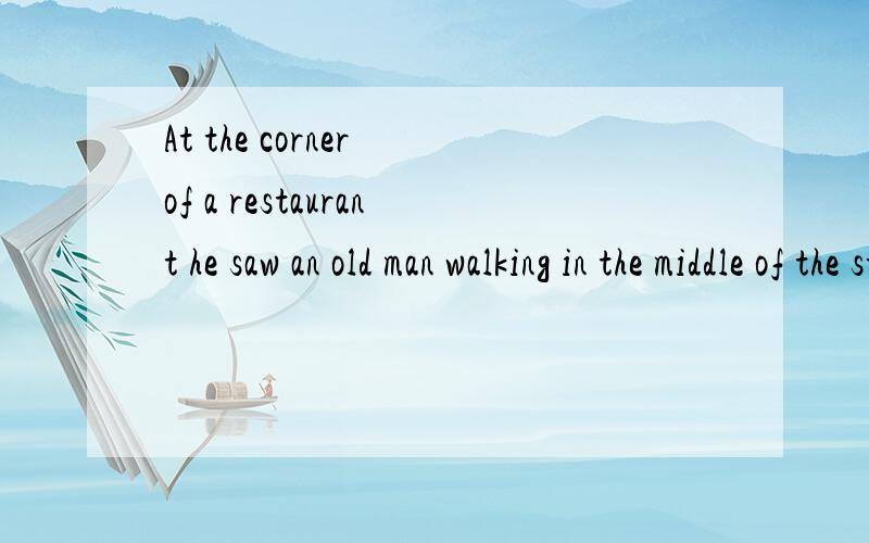 At the corner of a restaurant he saw an old man walking in the middle of the street的翻译