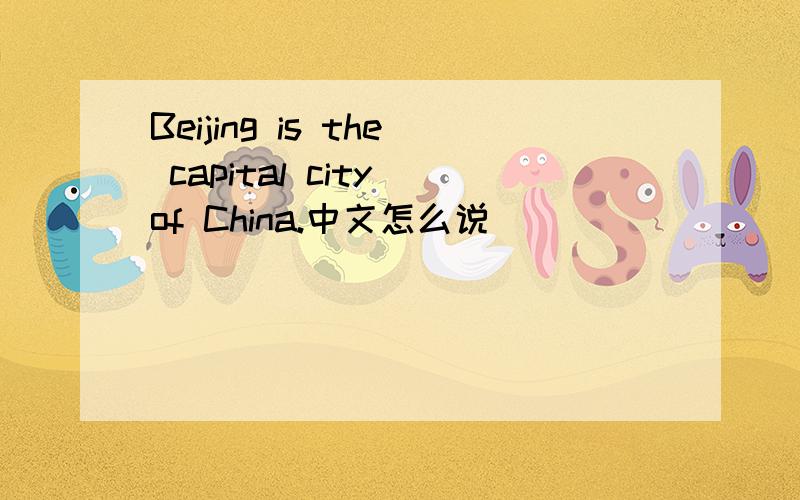 Beijing is the capital city of China.中文怎么说