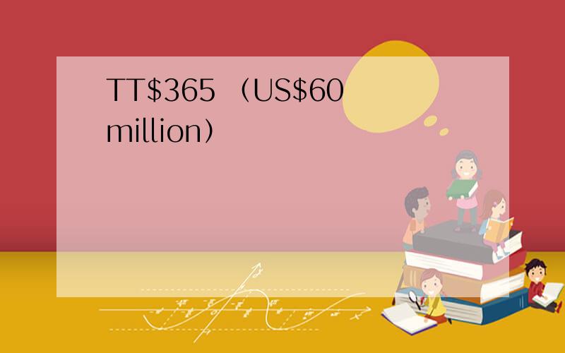 TT$365 （US$60 million）