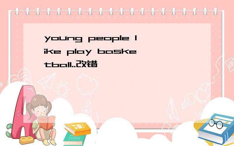 young people like play basketball..改错
