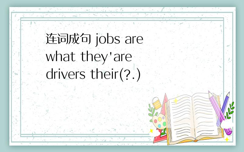连词成句 jobs are what they'are drivers their(?.)
