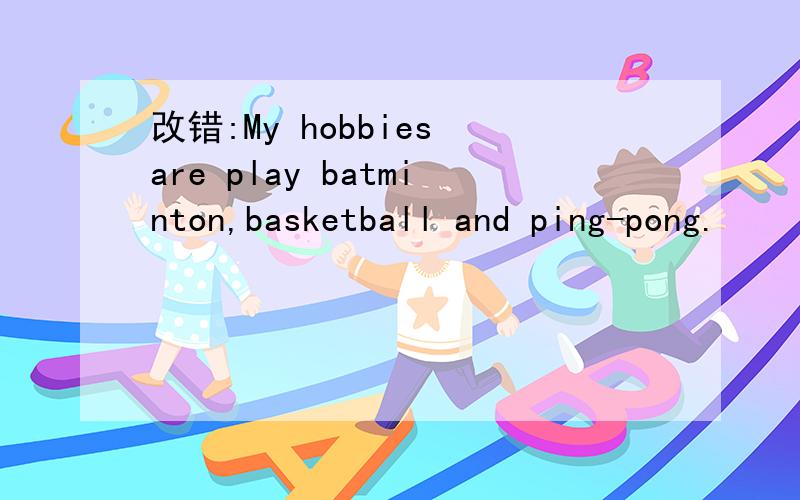 改错:My hobbies are play batminton,basketball and ping-pong.