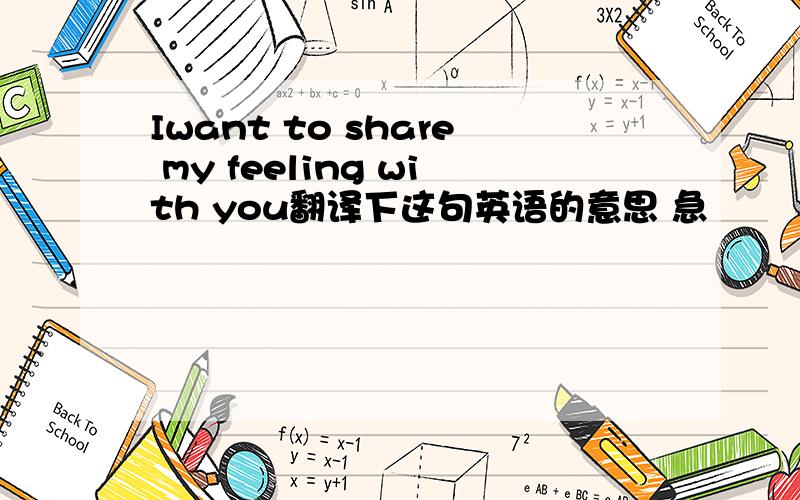 Iwant to share my feeling with you翻译下这句英语的意思 急