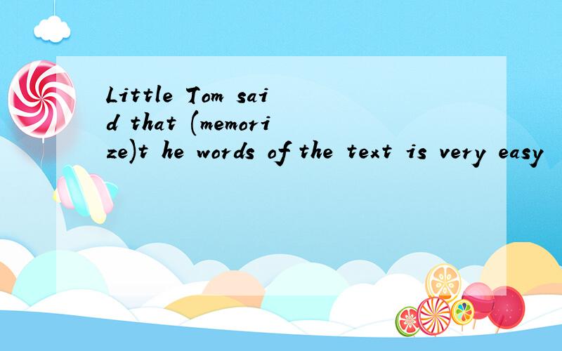Little Tom said that (memorize)t he words of the text is very easy