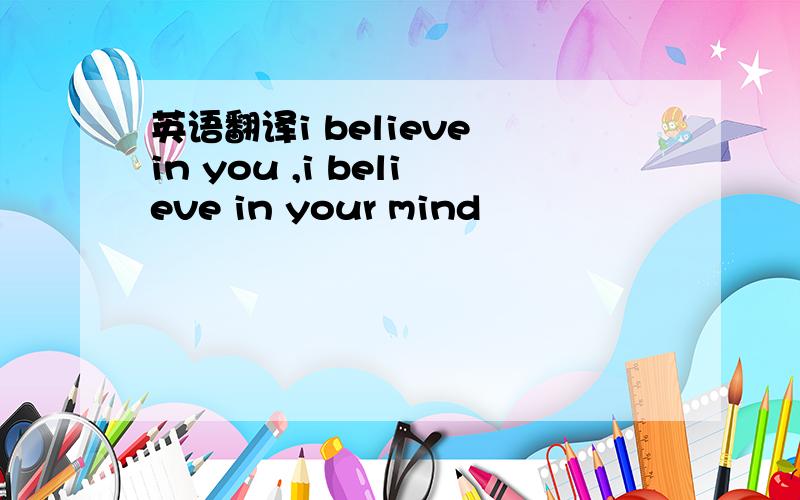 英语翻译i believe in you ,i believe in your mind