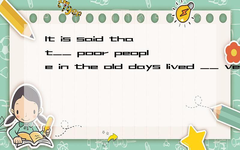 It is said that__ poor people in the old days lived __ very hard life.A．\,a B,the ,\ C,the ,a