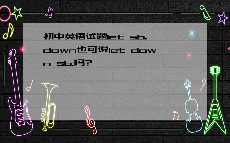 初中英语试题let sb. down也可说let down sb.吗?