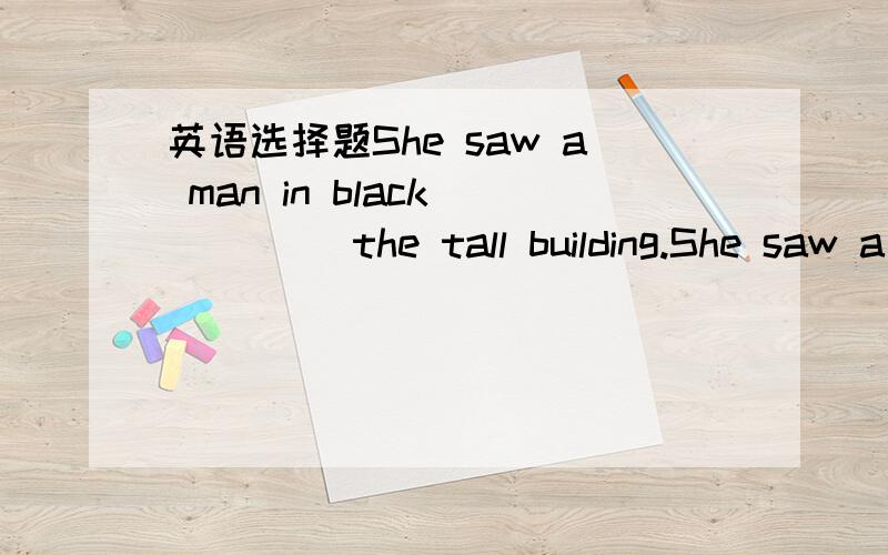 英语选择题She saw a man in black ____ the tall building.She saw a man in black ____ the tall building.A.enterB.enter inC.to enterD.to enter in理由呢?