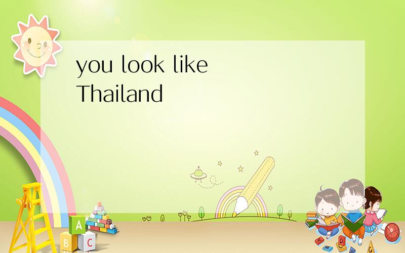 you look like Thailand