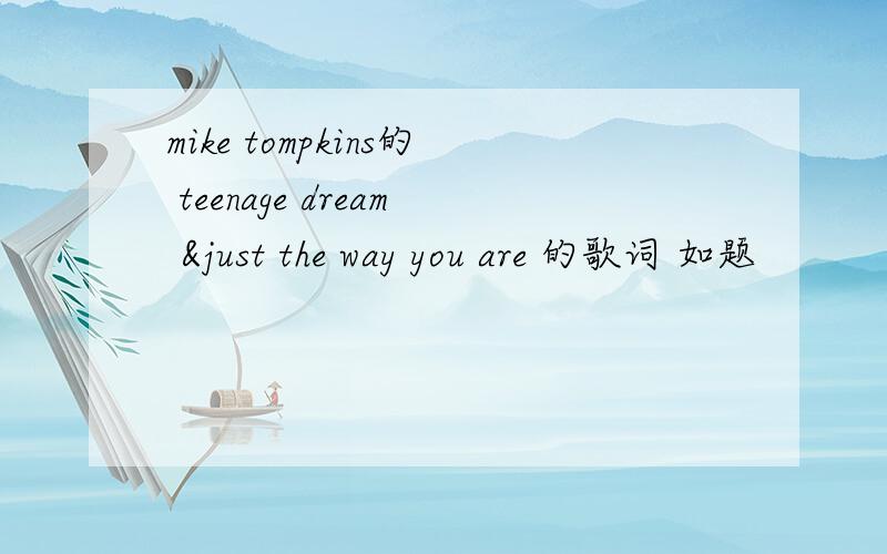 mike tompkins的 teenage dream &just the way you are 的歌词 如题