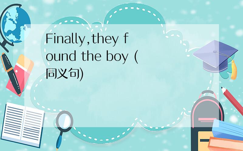 Finally,they found the boy (同义句)
