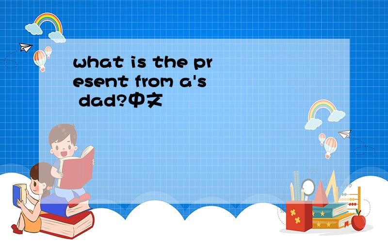 what is the present from a's dad?中文
