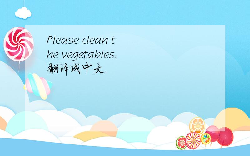 Please clean the vegetables.翻译成中文.
