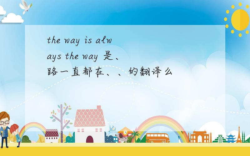 the way is always the way 是、路一直都在、、的翻译么