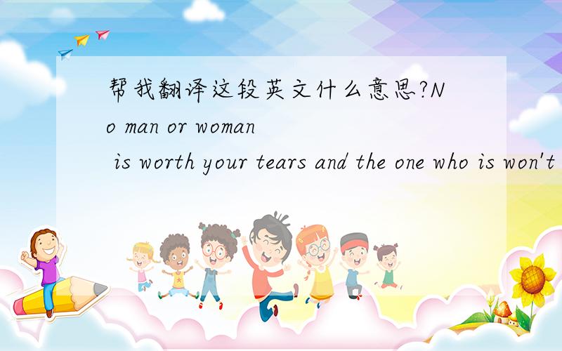 帮我翻译这段英文什么意思?No man or woman is worth your tears and the one who is won't make you cry
