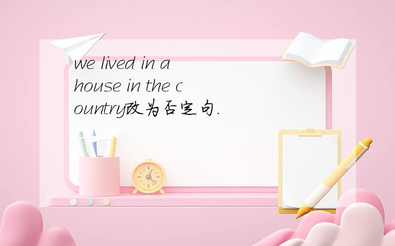 we lived in a house in the country改为否定句.