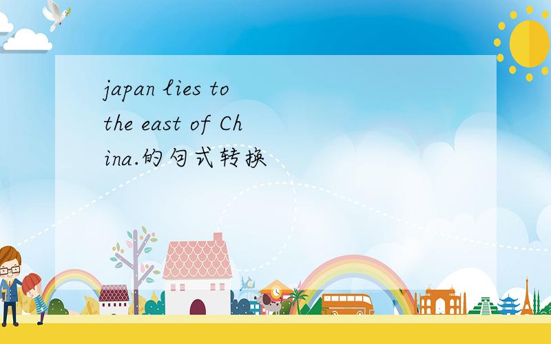 japan lies to the east of China.的句式转换