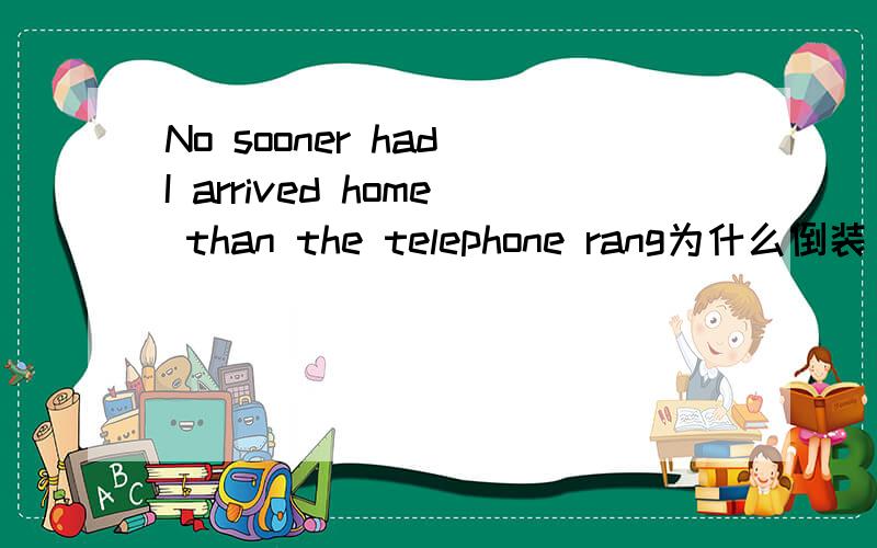 No sooner had I arrived home than the telephone rang为什么倒装