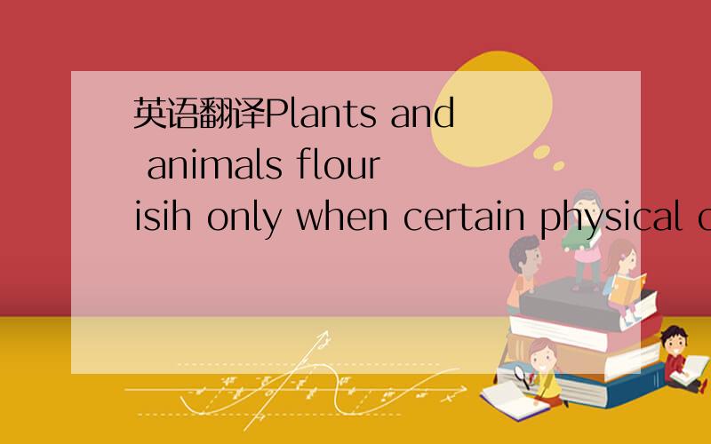 英语翻译Plants and animals flourisih only when certain physical conditions are preset.植物和动物只有在某些物理状况是目前的时候才繁荣.哪里翻译错了啊.