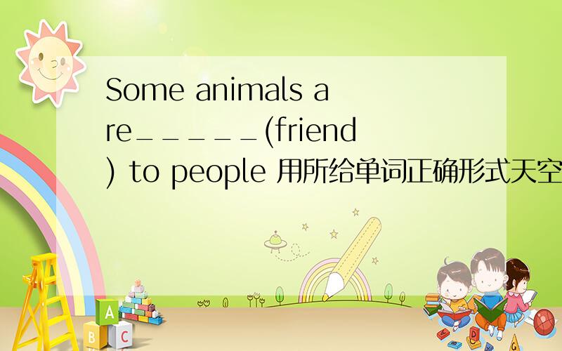 Some animals are_____(friend) to people 用所给单词正确形式天空