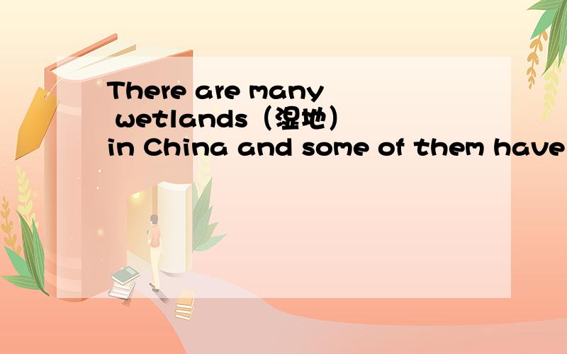 There are many wetlands（湿地） in China and some of them have become the world‘s important wetlands.The Chinese Yellow Sea Wetlands are among them.They are in Yancheng,Jiangsu Province.They are home for many different kinds of birds and animal