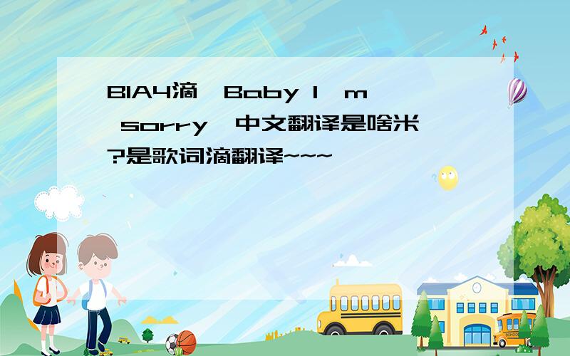 B1A4滴《Baby I'm sorry》中文翻译是啥米?是歌词滴翻译~~~