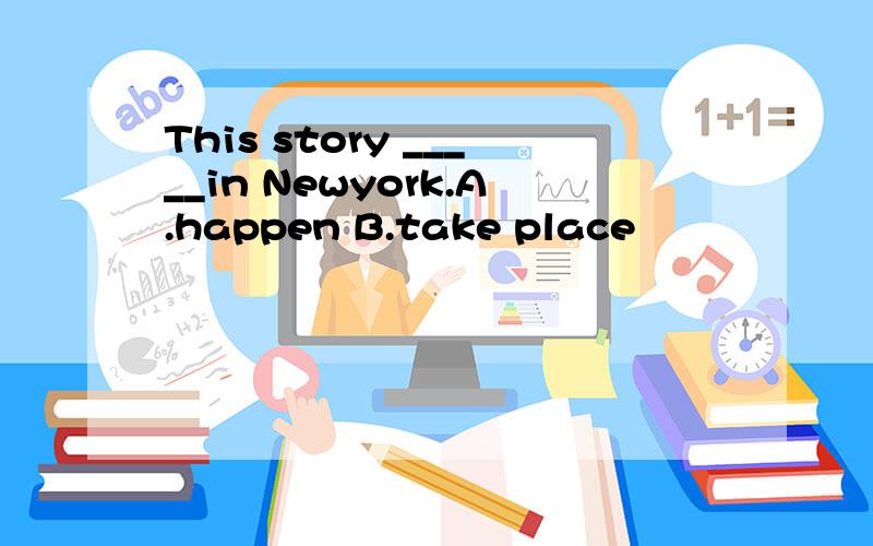 This story _____in Newyork.A.happen B.take place