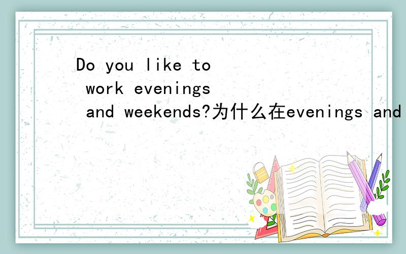 Do you like to work evenings and weekends?为什么在evenings and weekends前面没有用介词这是七下新目标英语书上的，第23页