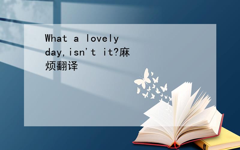 What a lovely day,isn't it?麻烦翻译