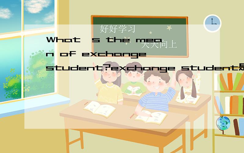 What's the mean of exchange student?exchange student是指生活中的什么人?一个child提的问题