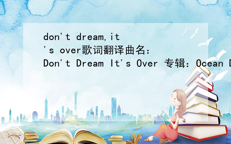 don't dream,it's over歌词翻译曲名：Don't Dream It's Over 专辑：Ocean Deep(1993/10) There is freedom with in There is freedom without Try to catch the deluge in a paper cup There's a battle ahead Many battles are lost But you'll never see th