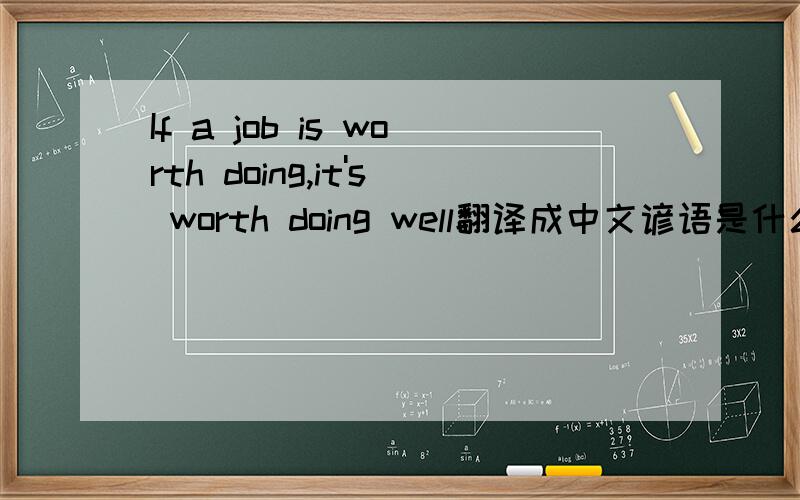 If a job is worth doing,it's worth doing well翻译成中文谚语是什么?