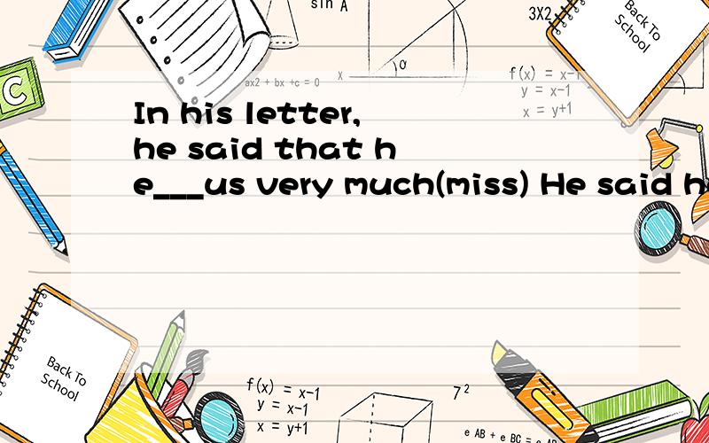 In his letter,he said that he___us very much(miss) He said he become____in physics(interest)