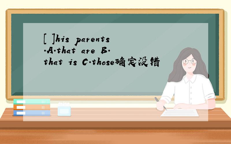 [ ]his parents.A.that are B.that is C.those确定没错
