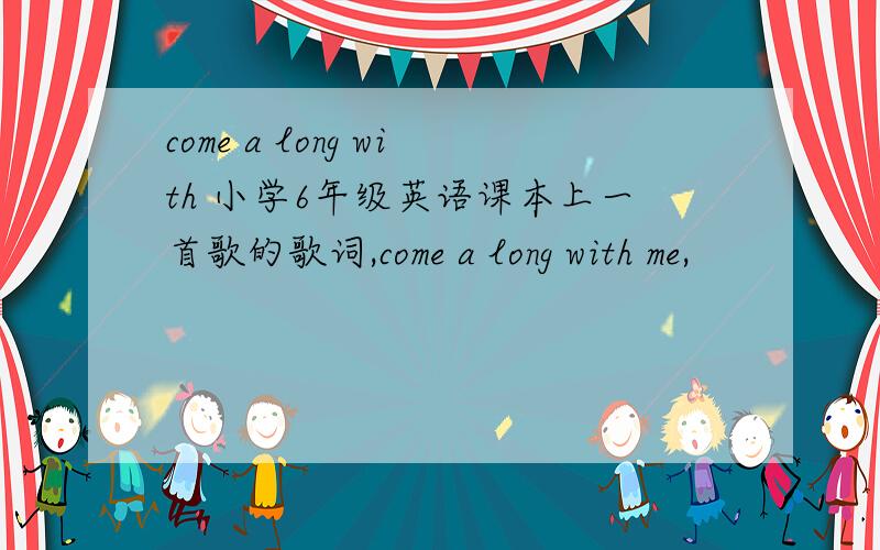 come a long with 小学6年级英语课本上一首歌的歌词,come a long with me,