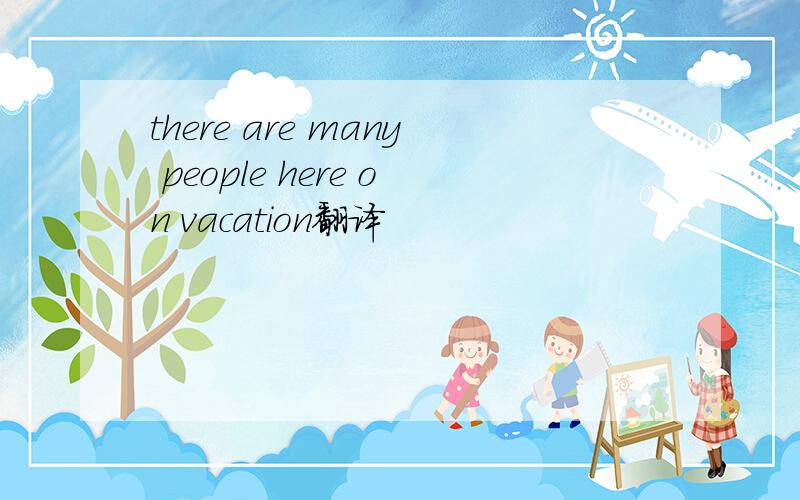 there are many people here on vacation翻译