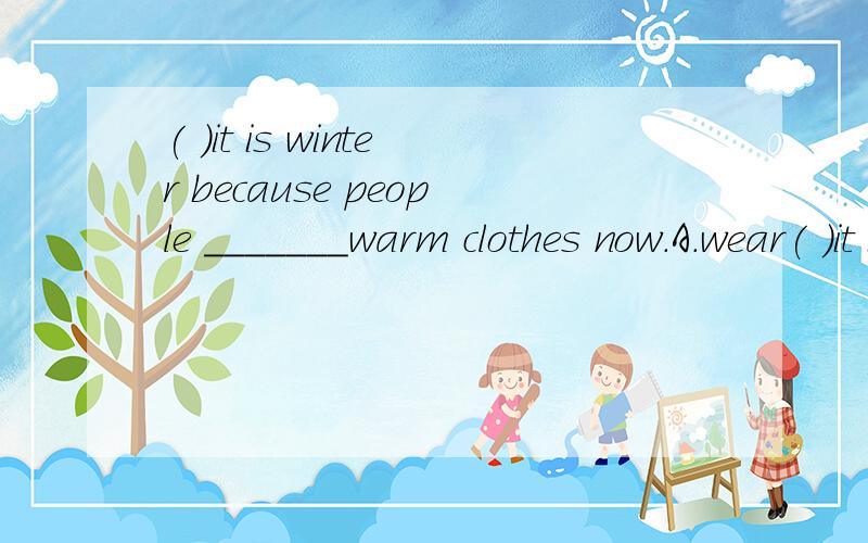 ( )it is winter because people _______warm clothes now.A.wear( )it is winter because people _______warm clothes now.A.wear B.are wearing C.wore D.to wear