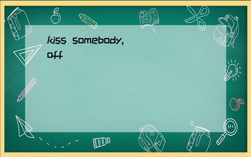 kiss somebody,off