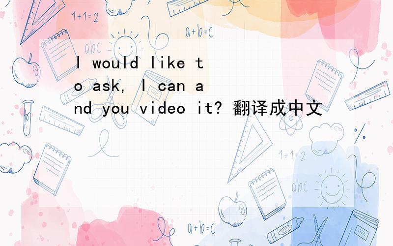I would like to ask, I can and you video it? 翻译成中文