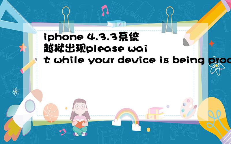 iphone 4.3.3系统越狱出现please wait while your device is being processed同时ip白屏之后就一直没反应