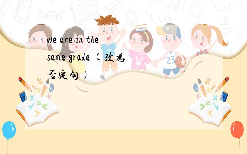 we are in the same grade (改为否定句）