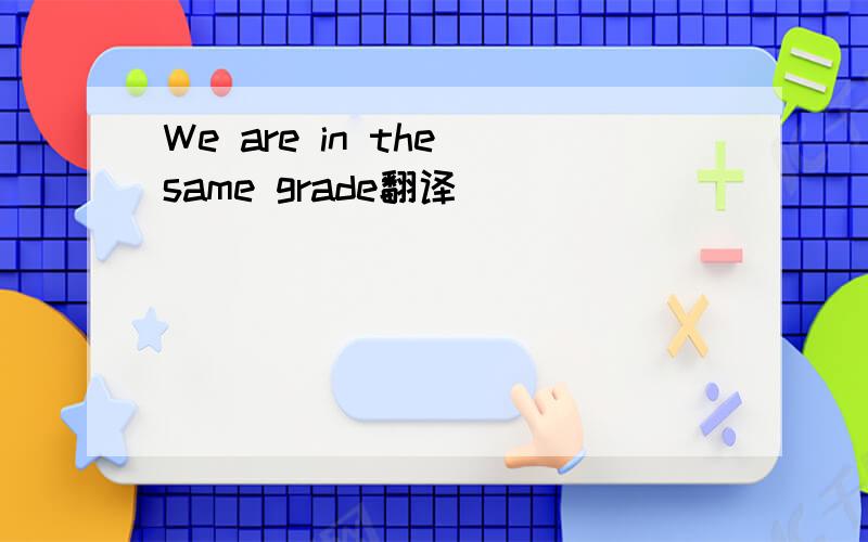 We are in the same grade翻译
